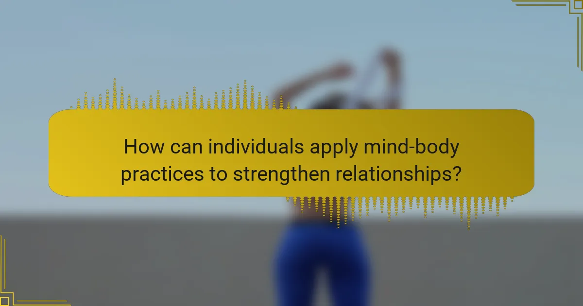 How can individuals apply mind-body practices to strengthen relationships?