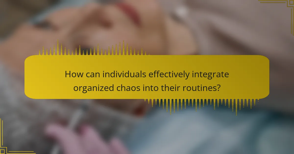 How can individuals effectively integrate organized chaos into their routines?