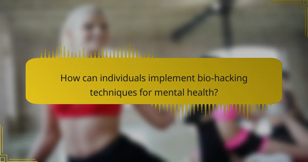 How can individuals implement bio-hacking techniques for mental health?