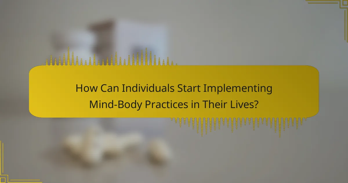 How Can Individuals Start Implementing Mind-Body Practices in Their Lives?