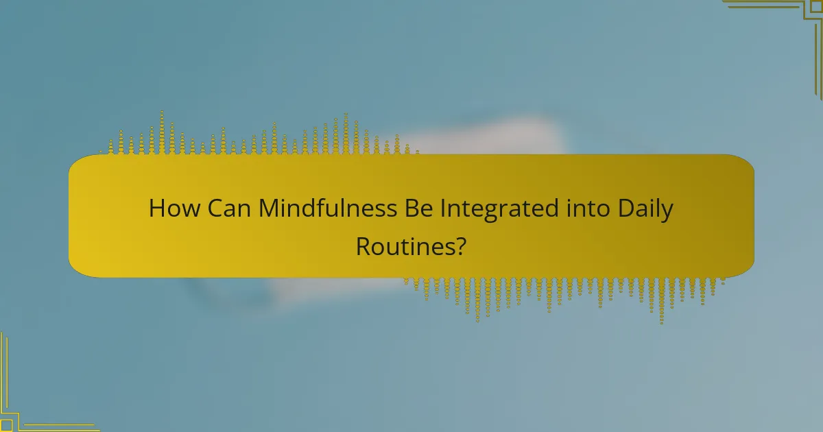 How Can Mindfulness Be Integrated into Daily Routines?