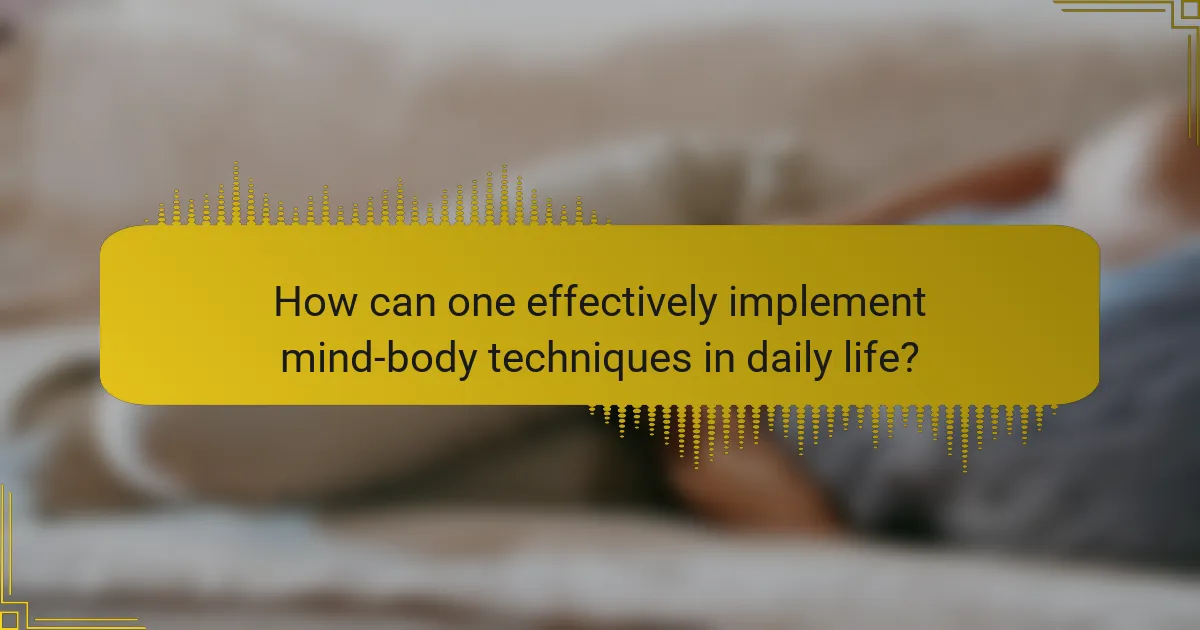How can one effectively implement mind-body techniques in daily life?