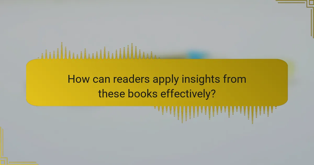 How can readers apply insights from these books effectively?