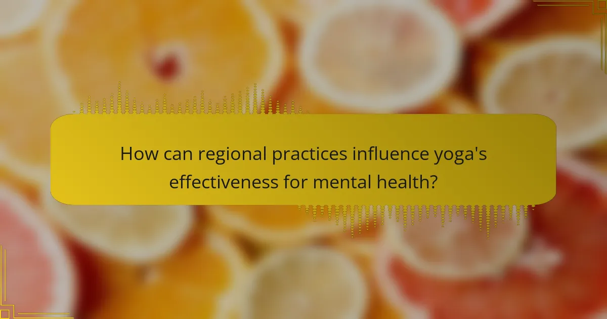 How can regional practices influence yoga's effectiveness for mental health?