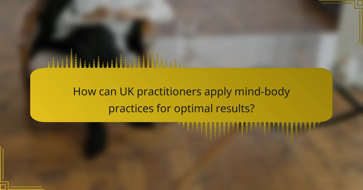 How can UK practitioners apply mind-body practices for optimal results?