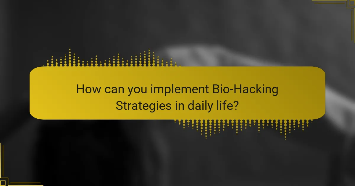 How can you implement Bio-Hacking Strategies in daily life?