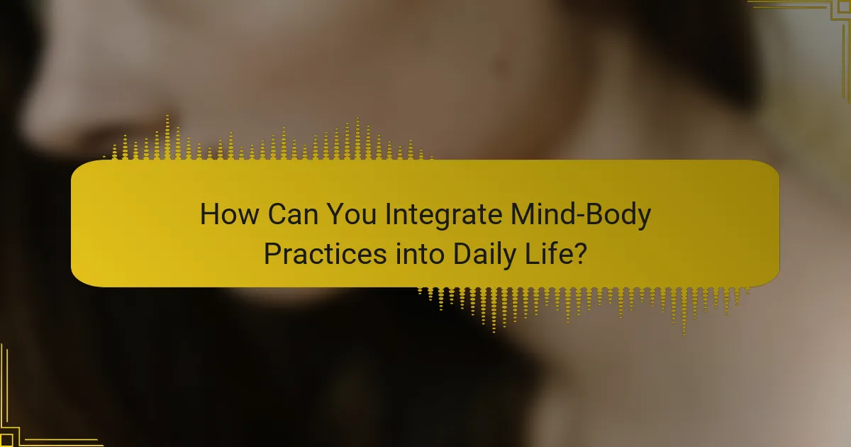 How Can You Integrate Mind-Body Practices into Daily Life?