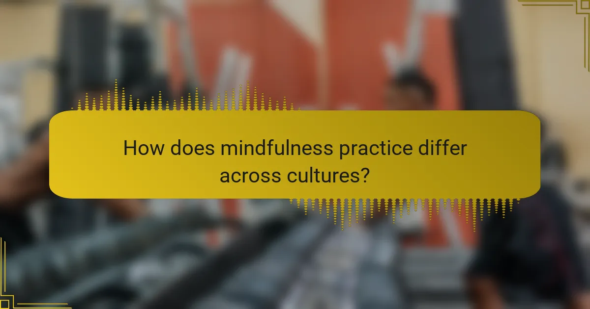 How does mindfulness practice differ across cultures?