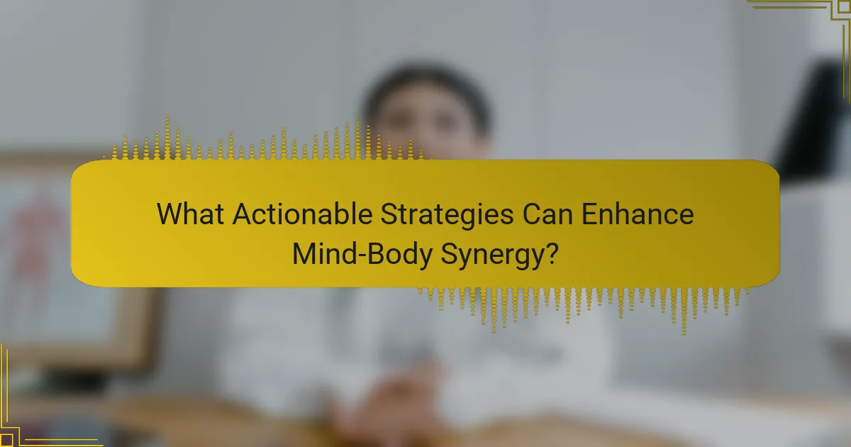 What Actionable Strategies Can Enhance Mind-Body Synergy?