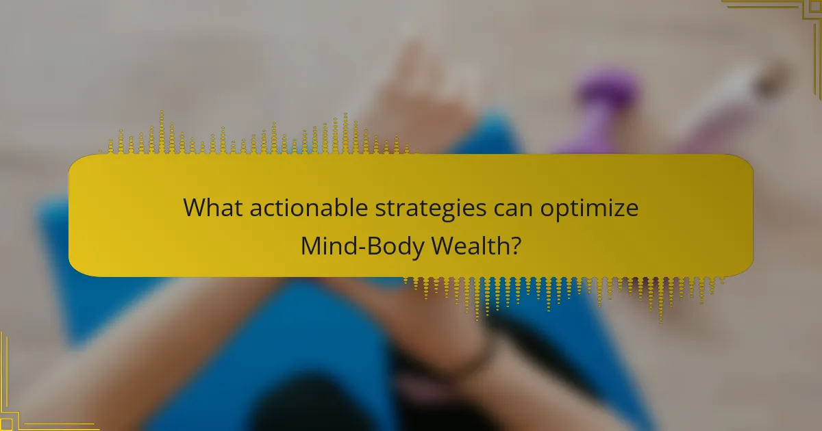 What actionable strategies can optimize Mind-Body Wealth?
