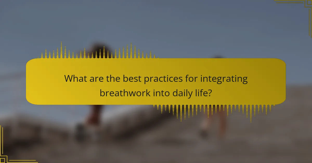 What are the best practices for integrating breathwork into daily life?