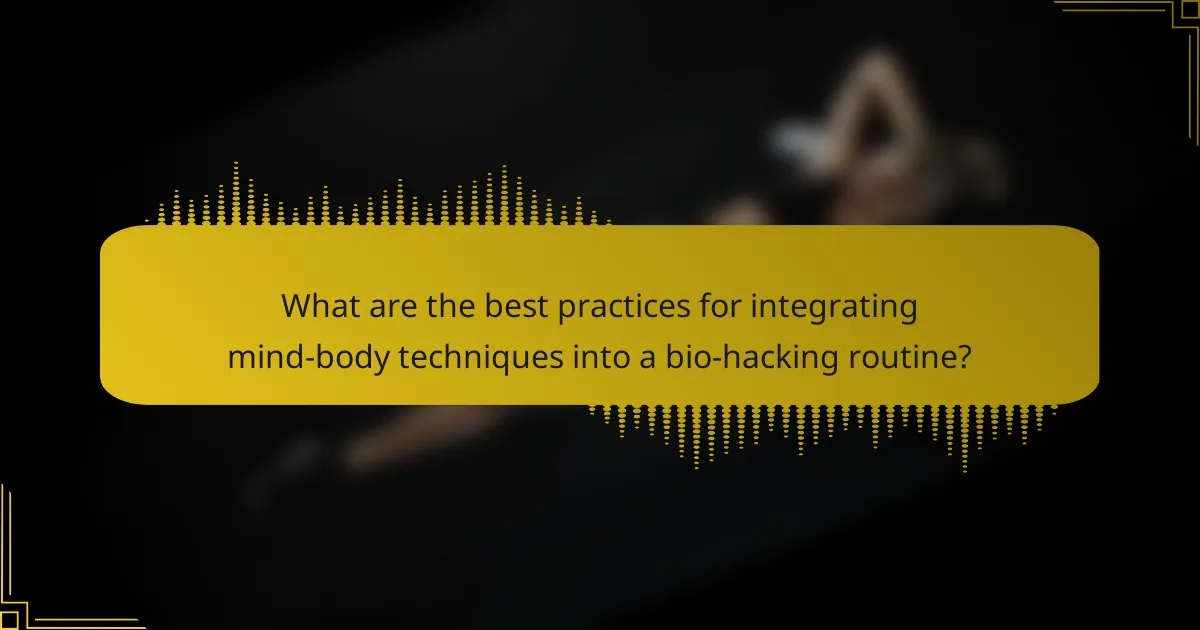 What are the best practices for integrating mind-body techniques into a bio-hacking routine?
