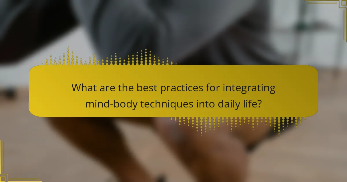 What are the best practices for integrating mind-body techniques into daily life?