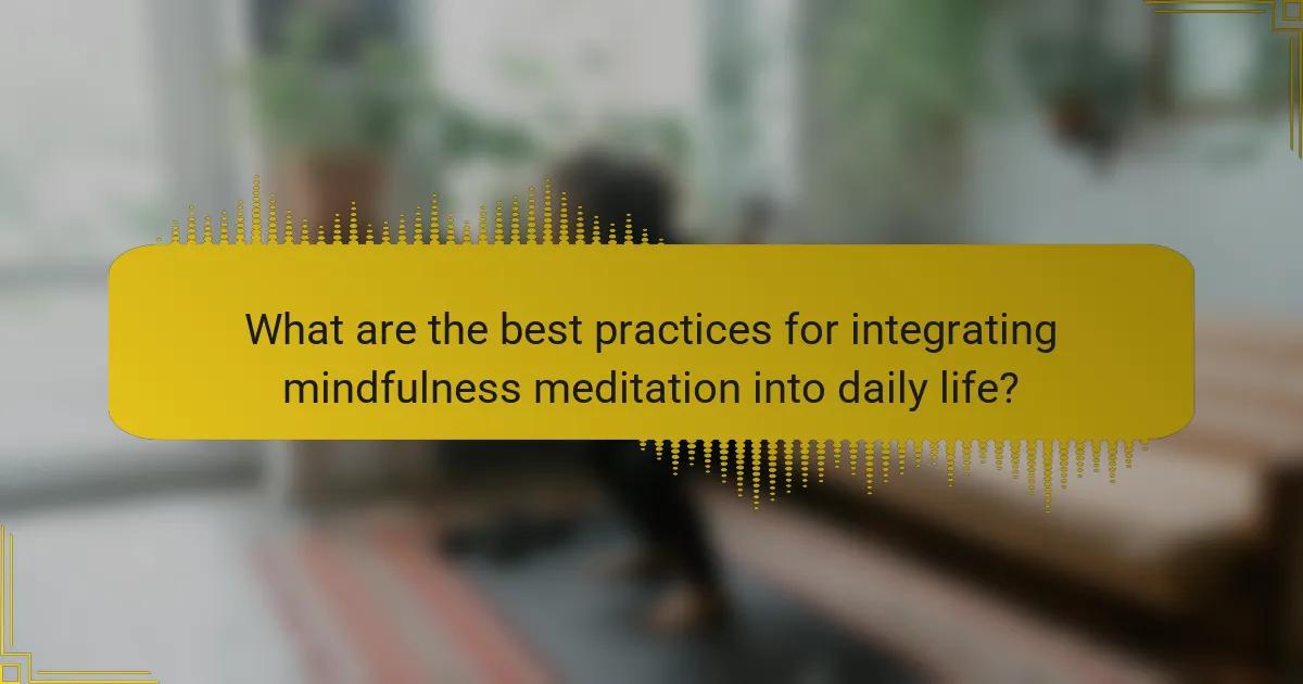 What are the best practices for integrating mindfulness meditation into daily life?