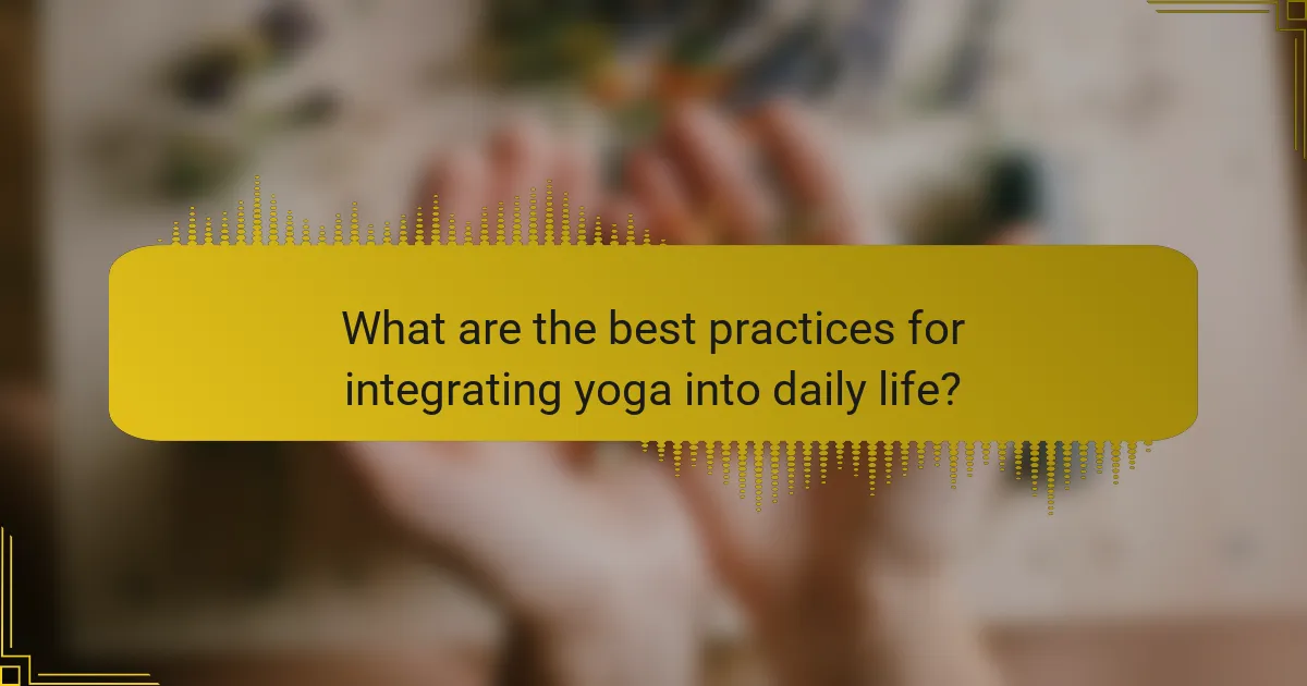 What are the best practices for integrating yoga into daily life?