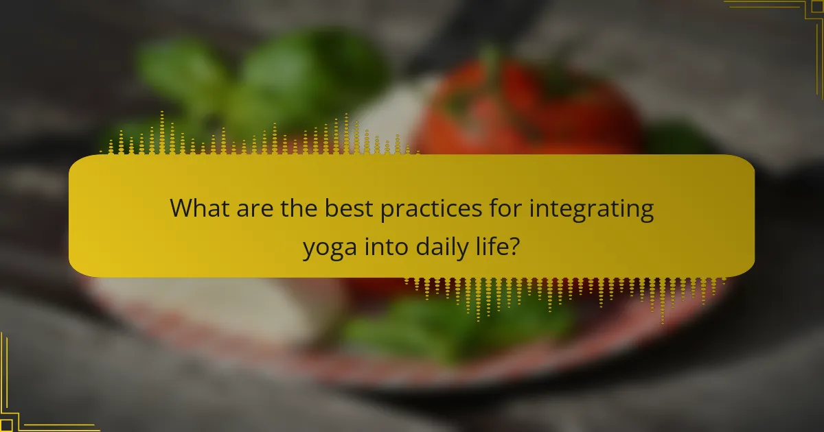 What are the best practices for integrating yoga into daily life?