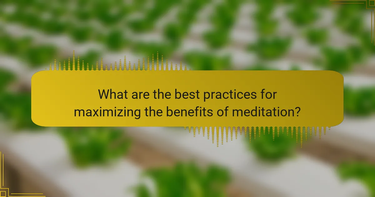 What are the best practices for maximizing the benefits of meditation?