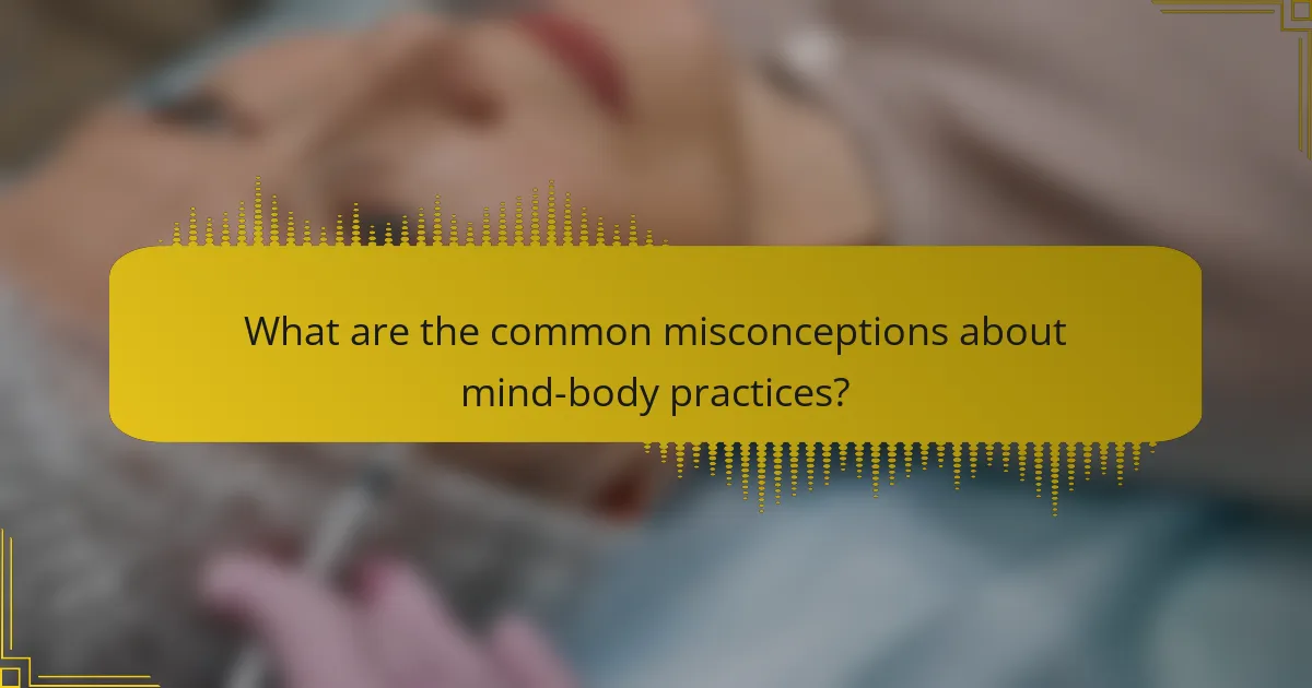 What are the common misconceptions about mind-body practices?