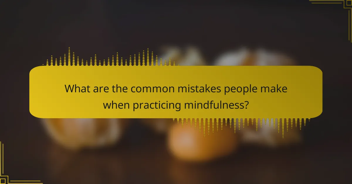What are the common mistakes people make when practicing mindfulness?