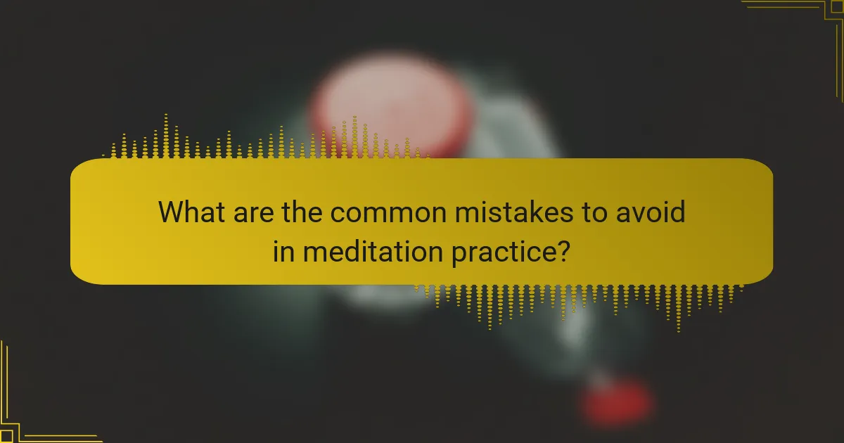 What are the common mistakes to avoid in meditation practice?
