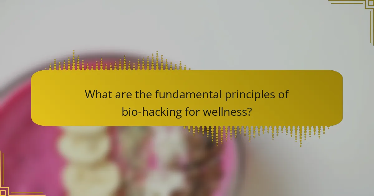 What are the fundamental principles of bio-hacking for wellness?