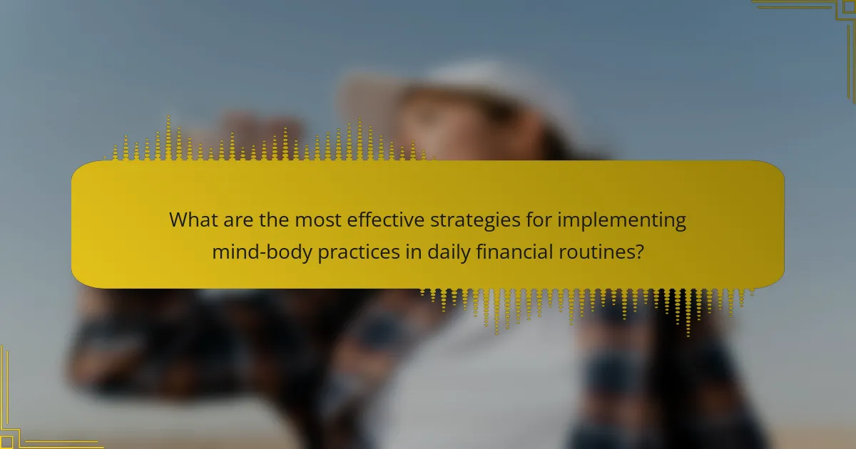 What are the most effective strategies for implementing mind-body practices in daily financial routines?