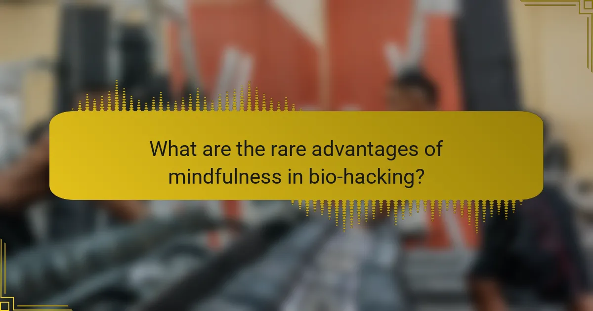 What are the rare advantages of mindfulness in bio-hacking?