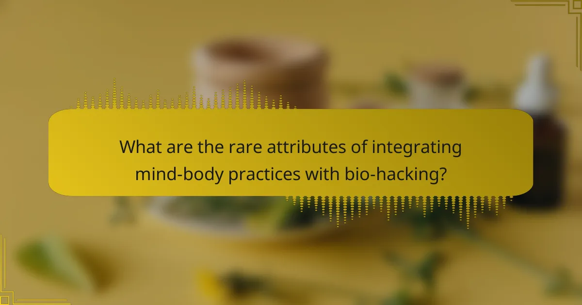 What are the rare attributes of integrating mind-body practices with bio-hacking?