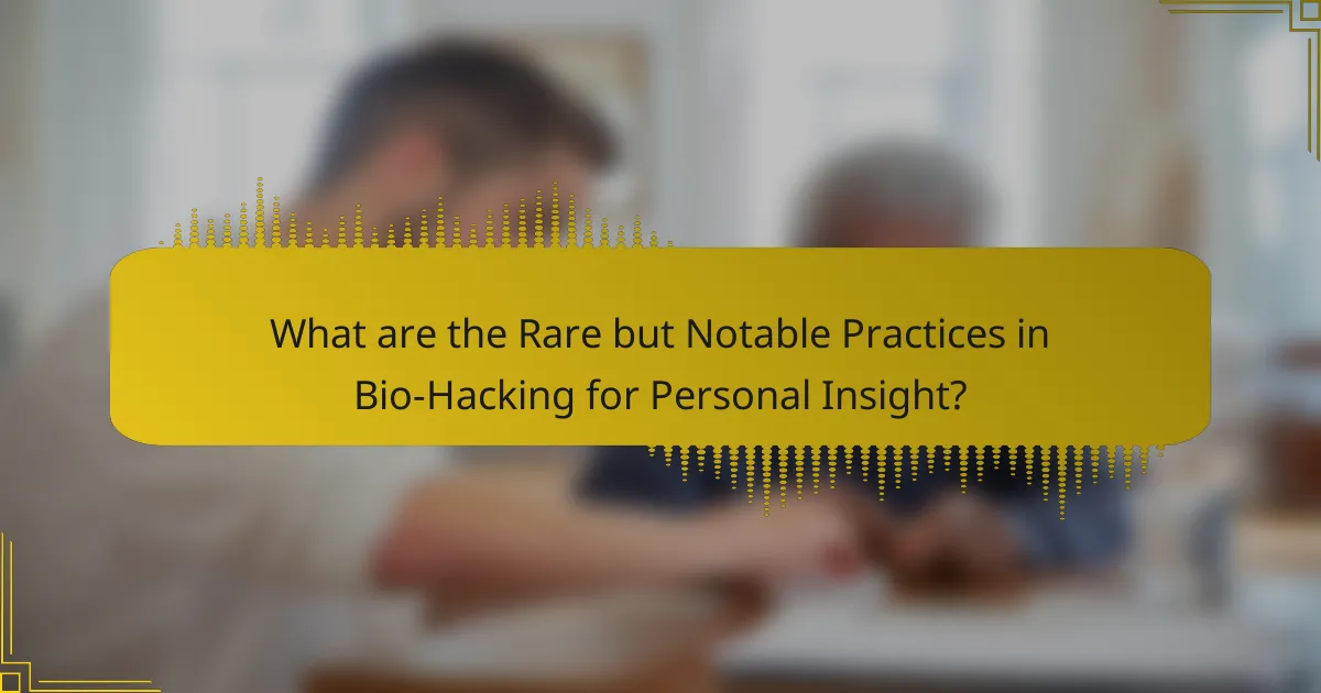What are the Rare but Notable Practices in Bio-Hacking for Personal Insight?