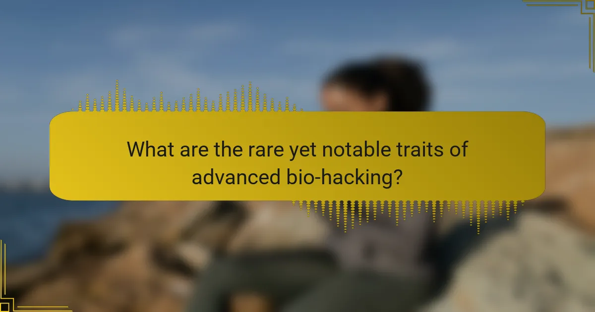 What are the rare yet notable traits of advanced bio-hacking?