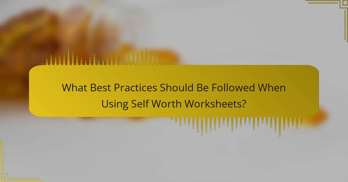 What Best Practices Should Be Followed When Using Self Worth Worksheets?