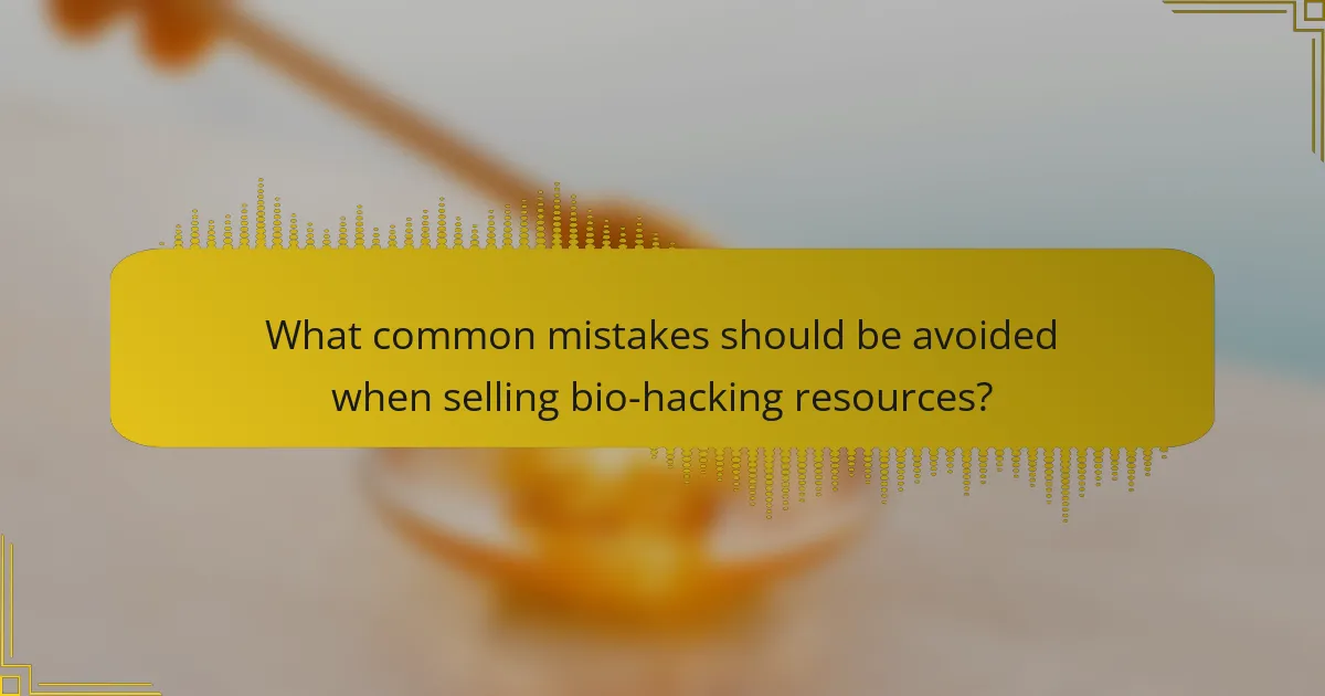 What common mistakes should be avoided when selling bio-hacking resources?