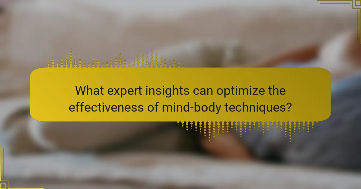 What expert insights can optimize the effectiveness of mind-body techniques?
