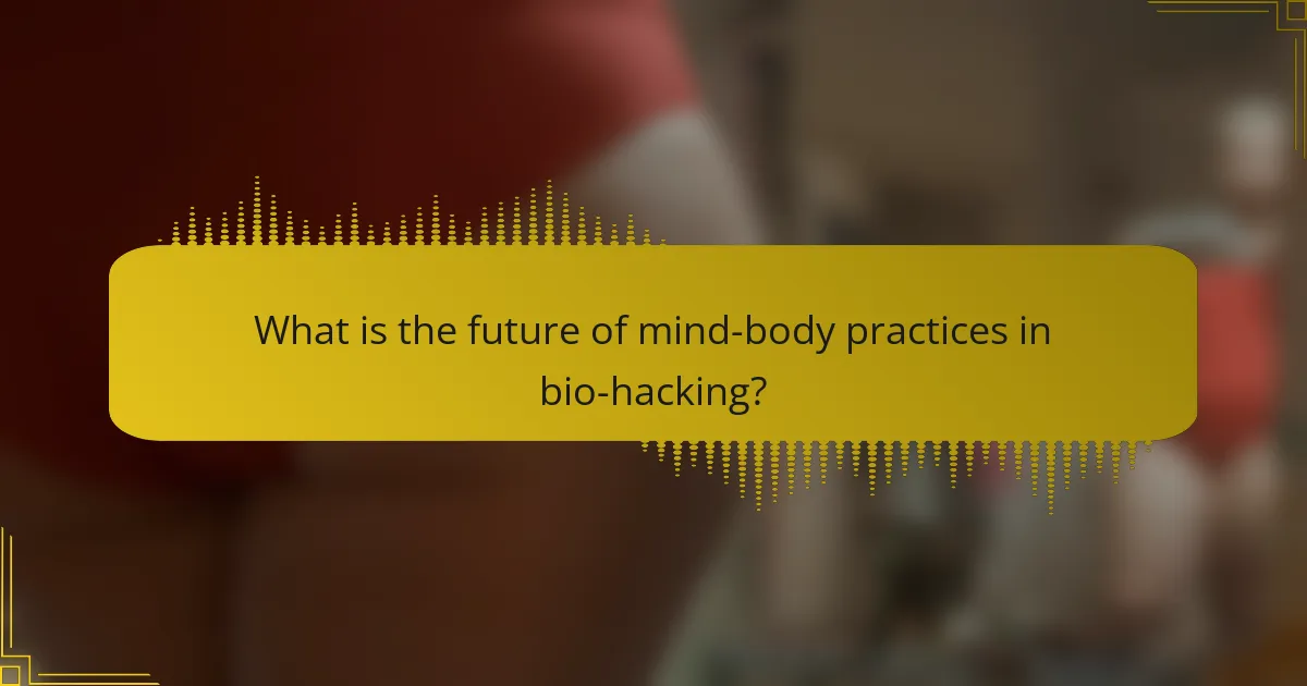 What is the future of mind-body practices in bio-hacking?