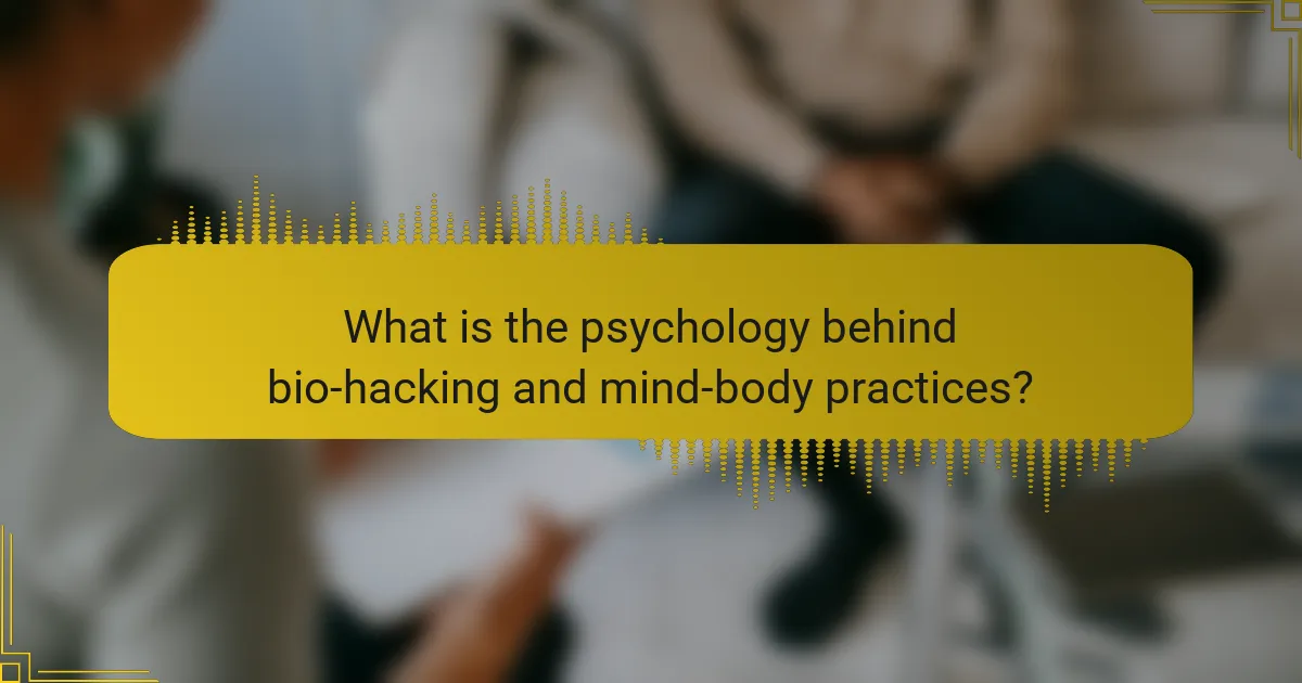 What is the psychology behind bio-hacking and mind-body practices?