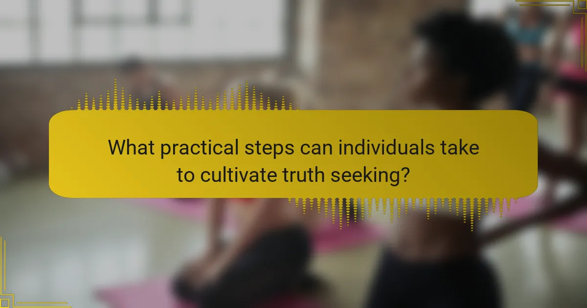 What practical steps can individuals take to cultivate truth seeking?