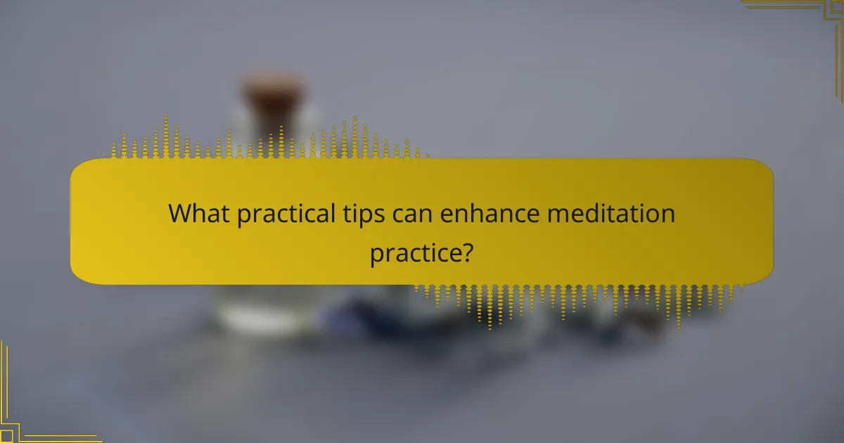What practical tips can enhance meditation practice?