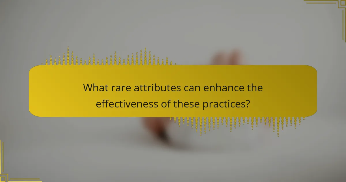 What rare attributes can enhance the effectiveness of these practices?