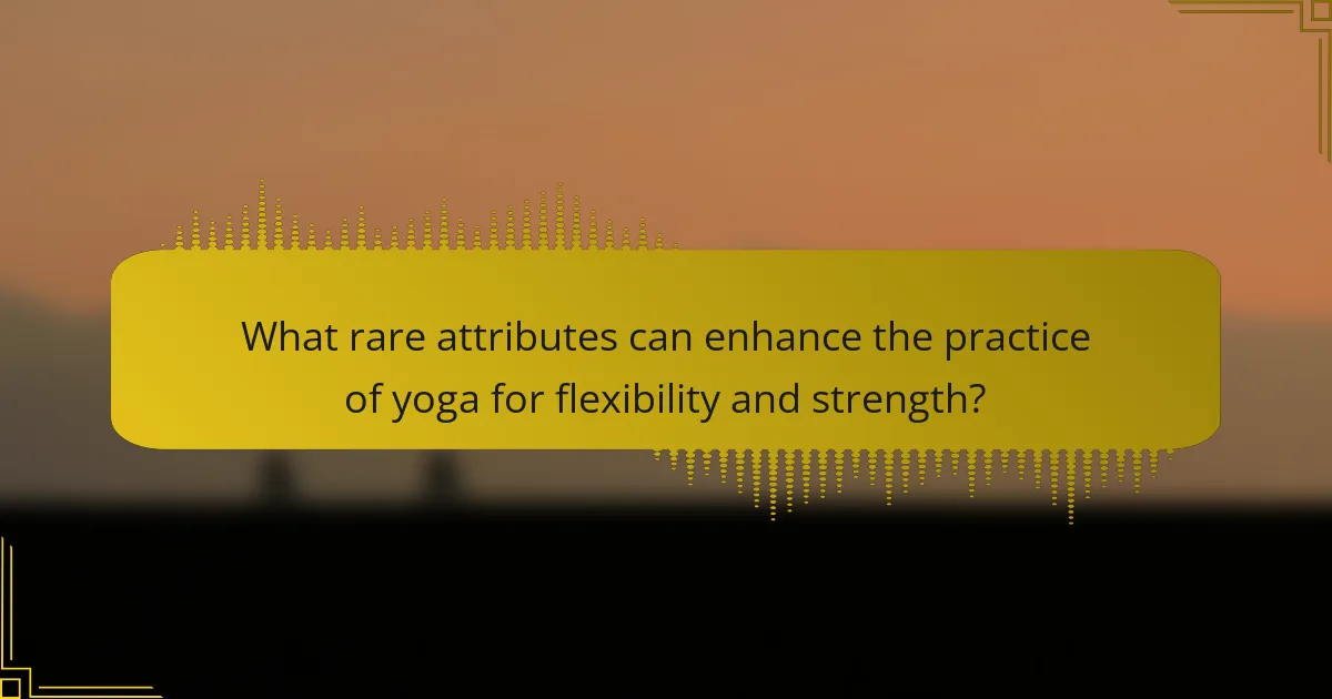 What rare attributes can enhance the practice of yoga for flexibility and strength?