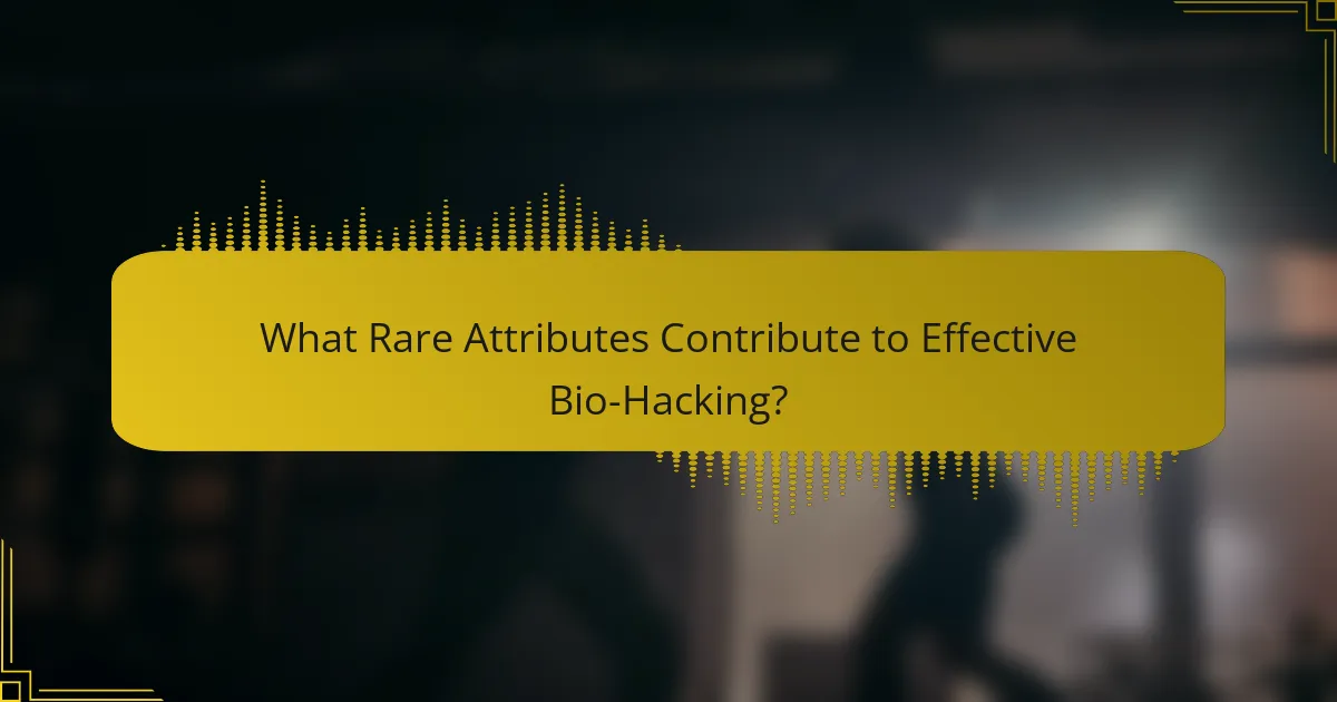 What Rare Attributes Contribute to Effective Bio-Hacking?