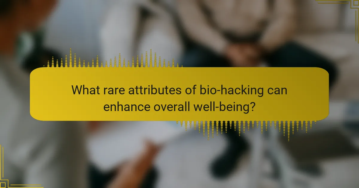 What rare attributes of bio-hacking can enhance overall well-being?