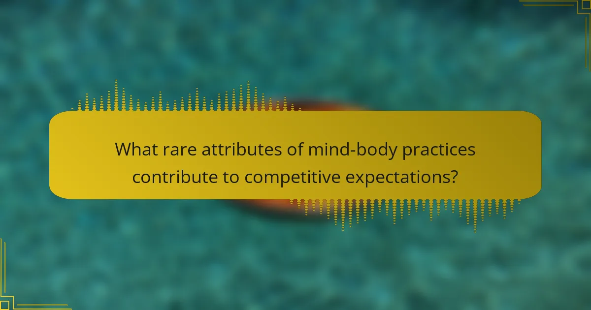 What rare attributes of mind-body practices contribute to competitive expectations?