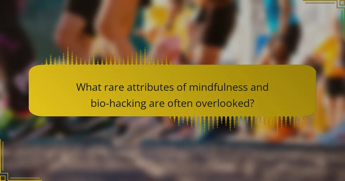 What rare attributes of mindfulness and bio-hacking are often overlooked?