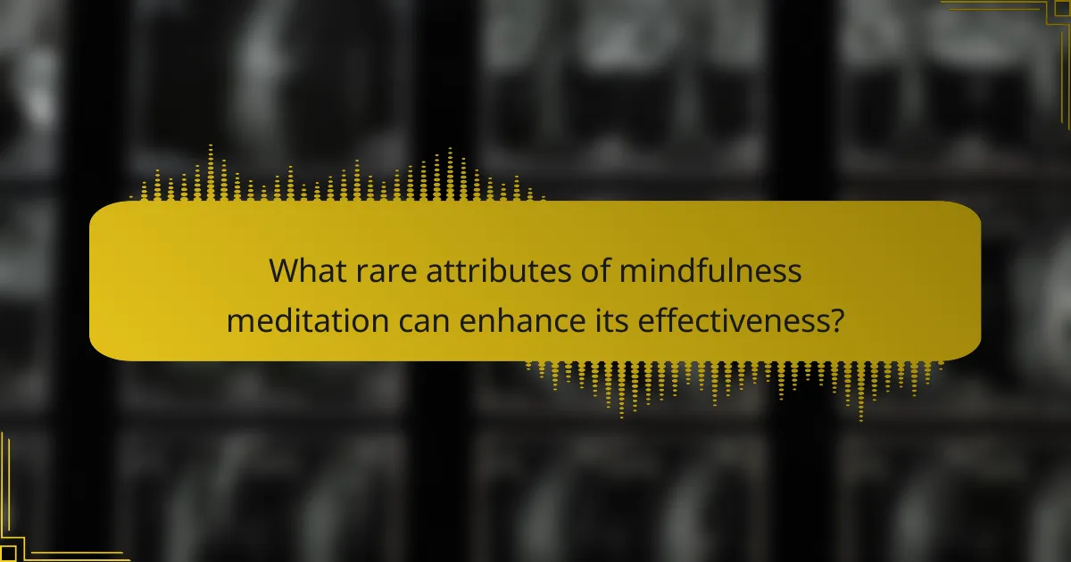 What rare attributes of mindfulness meditation can enhance its effectiveness?