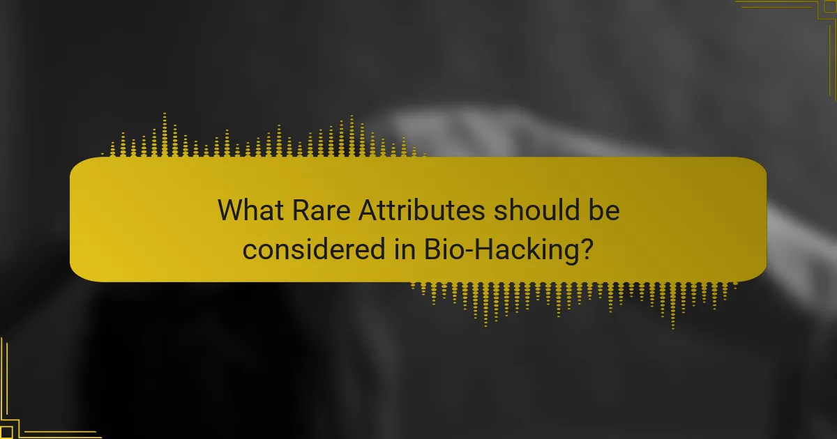 What Rare Attributes should be considered in Bio-Hacking?