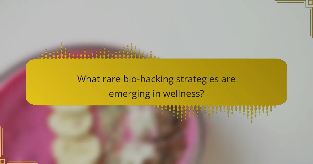 What rare bio-hacking strategies are emerging in wellness?