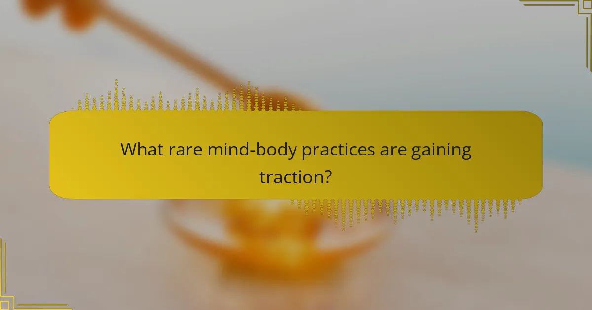 What rare mind-body practices are gaining traction?