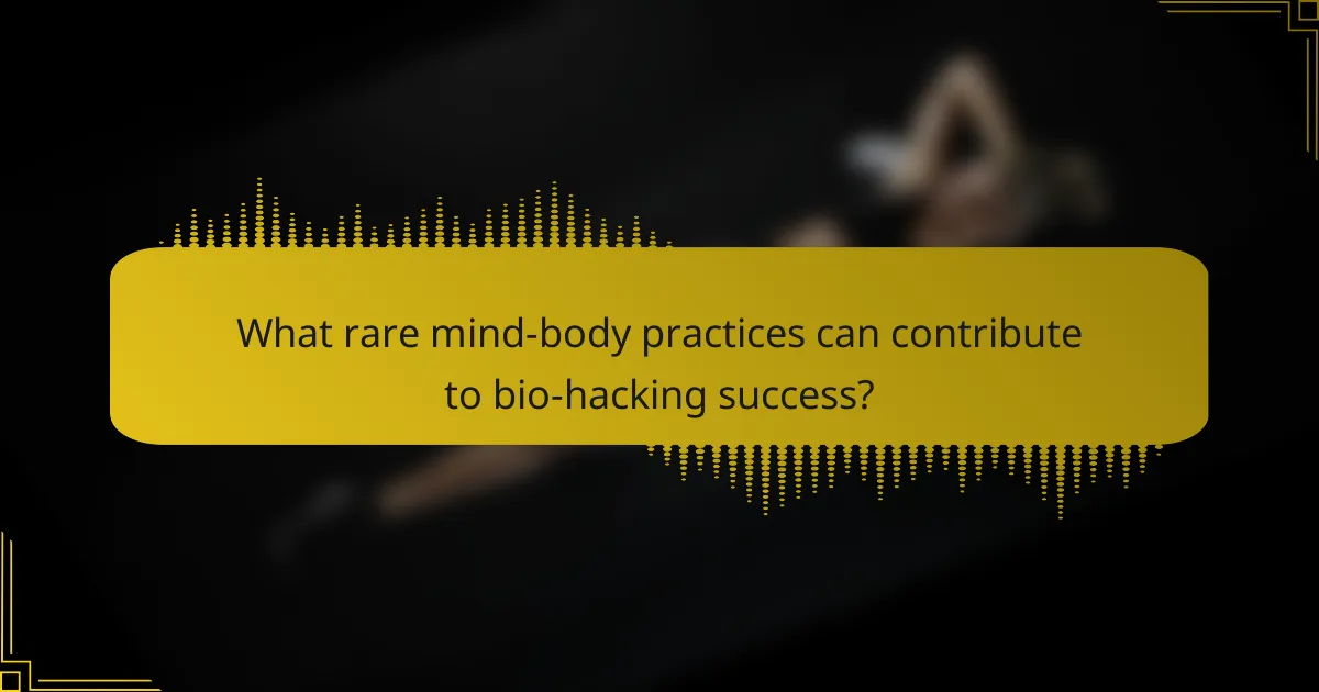 What rare mind-body practices can contribute to bio-hacking success?