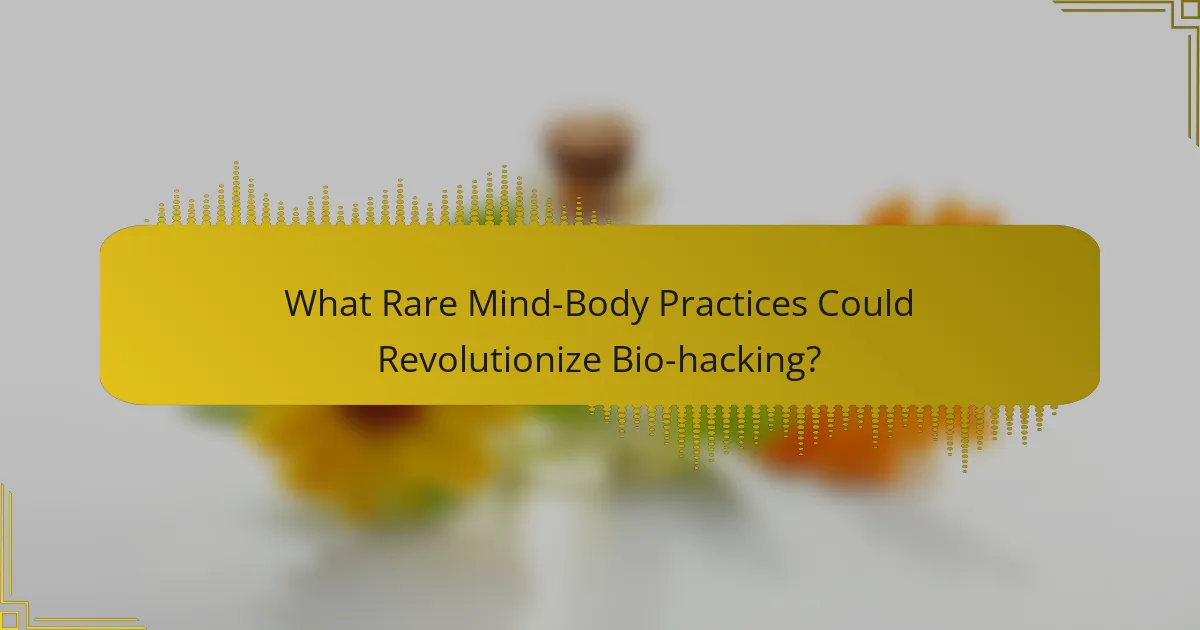 What Rare Mind-Body Practices Could Revolutionize Bio-hacking?