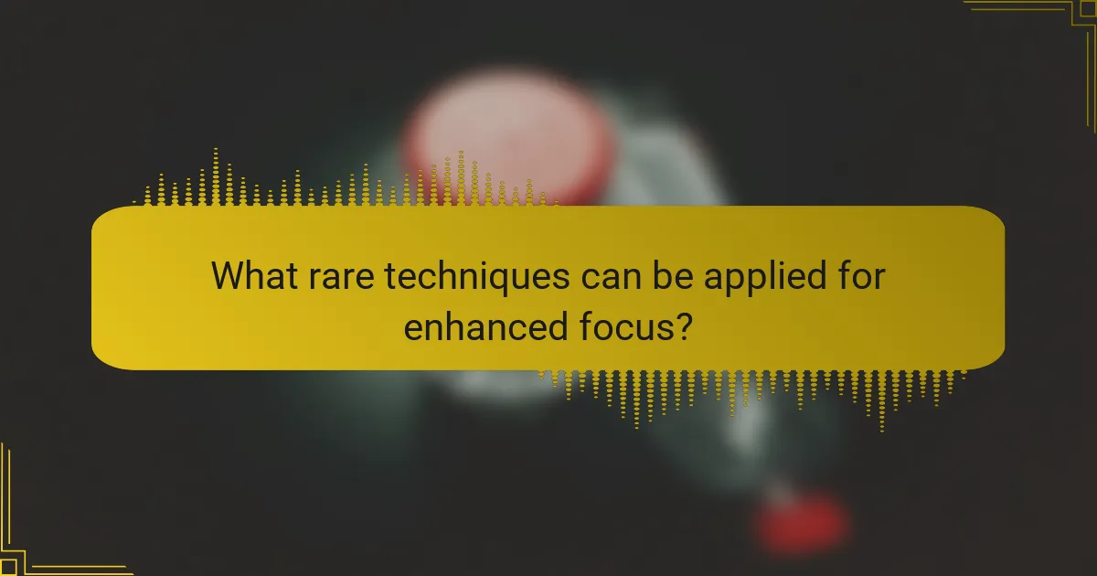 What rare techniques can be applied for enhanced focus?